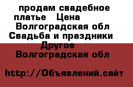 продам свадебное платье › Цена ­ 9 500 - Волгоградская обл. Свадьба и праздники » Другое   . Волгоградская обл.